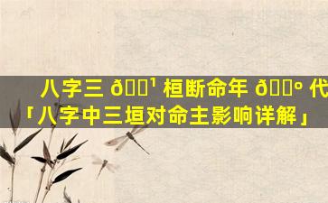 八字三 🌹 桓断命年 🐺 代「八字中三垣对命主影响详解」